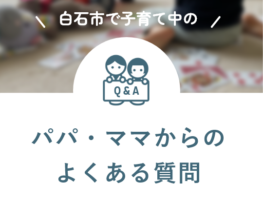 白石市で子育て中のパパ・ママからのよくある質問へのリンク